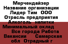 Мерчендайзер › Название организации ­ Лидер Тим, ООО › Отрасль предприятия ­ Алкоголь, напитки › Минимальный оклад ­ 5 000 - Все города Работа » Вакансии   . Самарская обл.,Отрадный г.